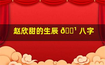 赵欣甜的生辰 🌹 八字